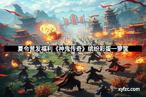 夏令营发福利《神鬼传奇》缤纷彩蛋一箩筐