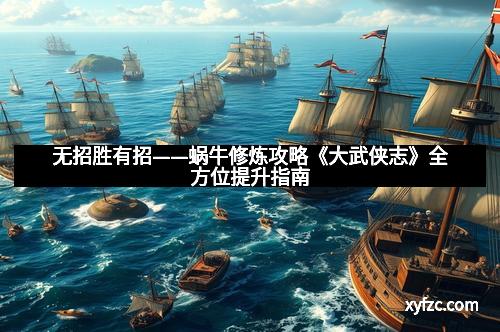 无招胜有招——蜗牛修炼攻略《大武侠志》全方位提升指南