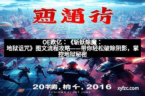 OE欧亿：《斩妖除魔：地狱诅咒》图文流程攻略——带你轻松破除阴影，掌控地狱秘密